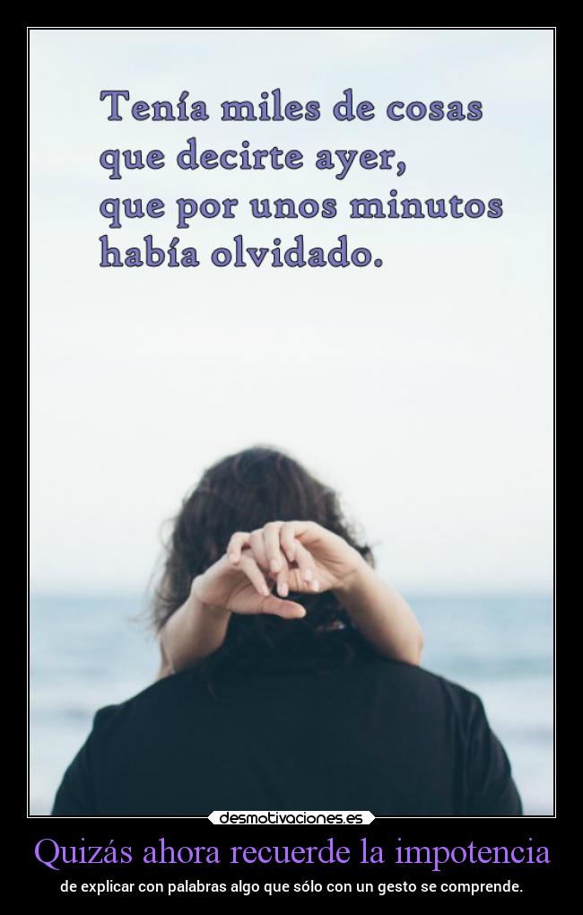 Quizás ahora recuerde la impotencia -