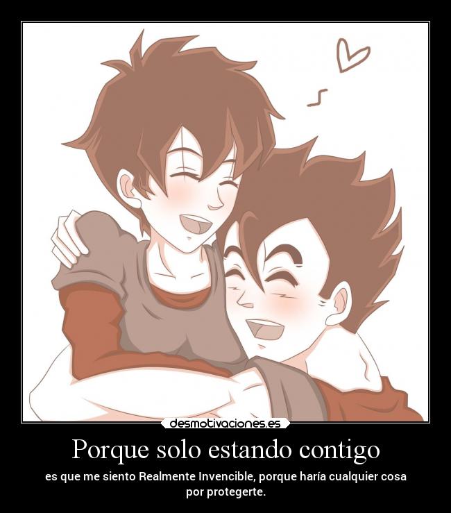 Porque solo estando contigo - es que me siento Realmente Invencible, porque haría cualquier cosa
por protegerte.