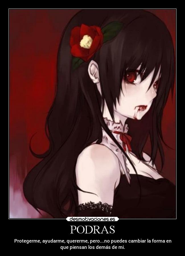 PODRAS - Protegerme, ayudarme, quererme, pero...no puedes cambiar la forma en
que piensan los demás de mi.