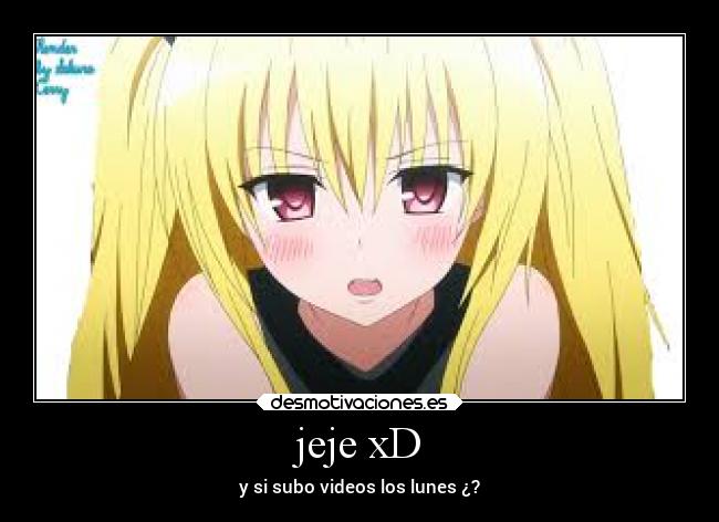 jeje xD - y si subo videos los lunes ¿?