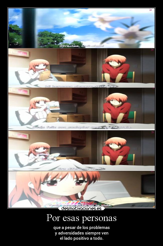 Por esas personas - que a pesar de los problemas
y adversidades siempre ven
el lado positivo a todo.