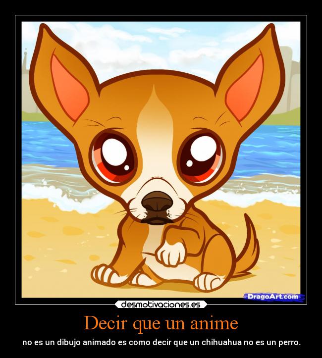 Decir que un anime - no es un dibujo animado es como decir que un chihuahua no es un perro.