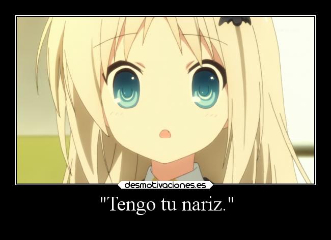 Tengo tu nariz. -