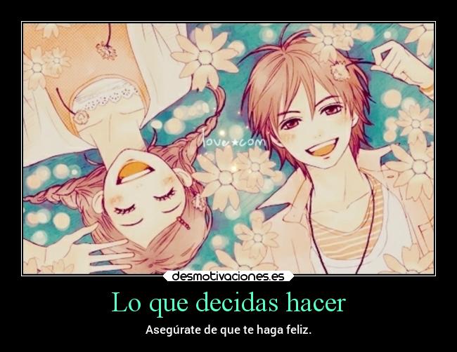 Lo que decidas hacer - Asegúrate de que te haga feliz.