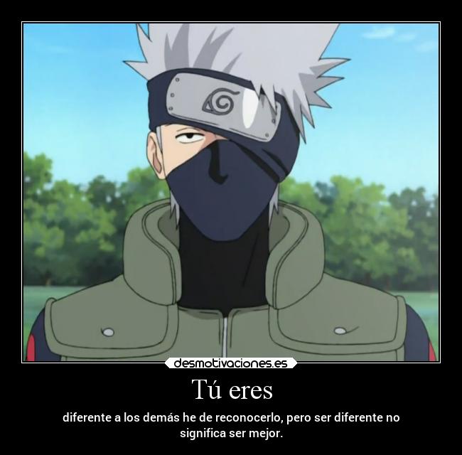 Tú eres - diferente a los demás he de reconocerlo, pero ser diferente no
significa ser mejor.