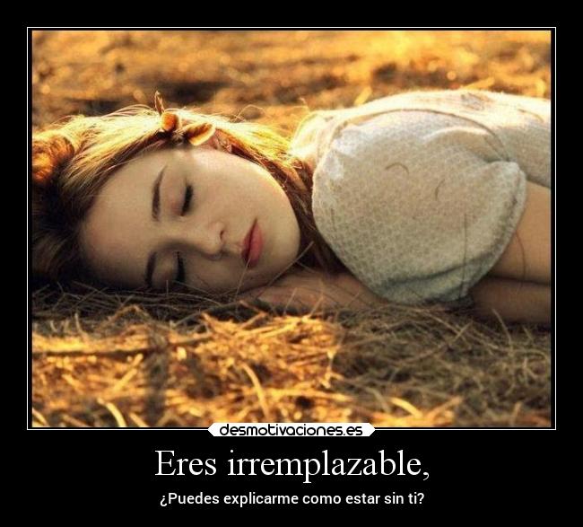 Eres irremplazable, - 