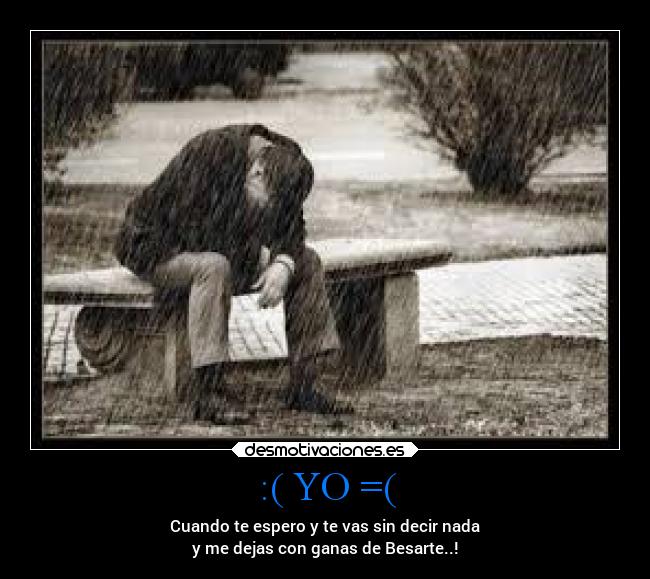 :( YO =( - Cuando te espero y te vas sin decir nada
y me dejas con ganas de Besarte..!
