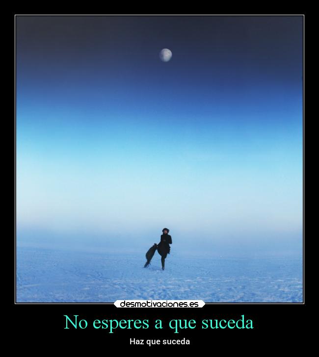 No esperes a que suceda - Haz que suceda