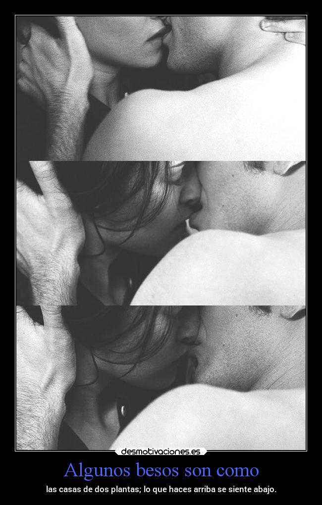 Algunos besos son como - las casas de dos plantas; lo que haces arriba se siente abajo.