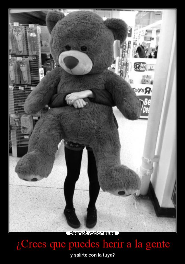 ¿Crees que puedes herir a la gente - y salirte con la tuya?