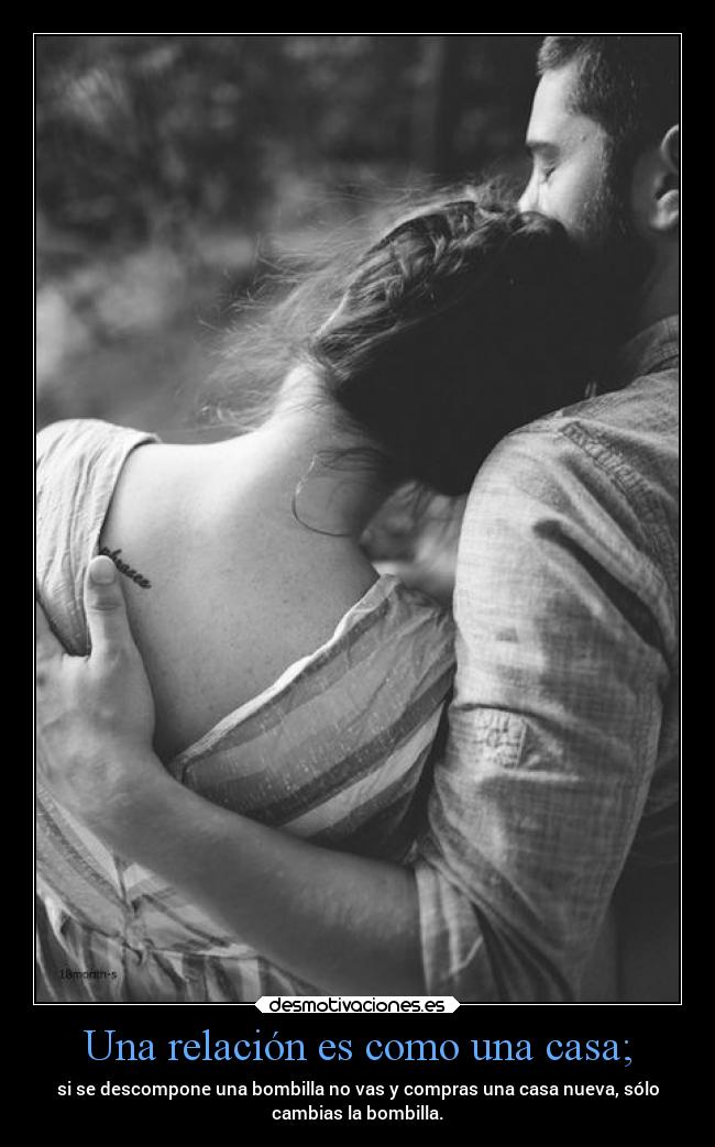 Una relación es como una casa; - si se descompone una bombilla no vas y compras una casa nueva, sólo
cambias la bombilla.