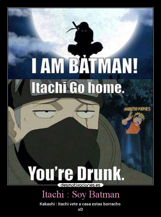 Itachi : Soy Batman - Kakashi : Itachi vete a casa estas borracho 
xD