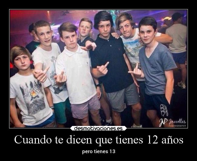 Cuando te dicen que tienes 12 años - pero tienes 13