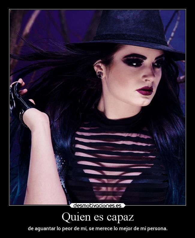 Quien es capaz - de aguantar lo peor de mí, se merece lo mejor de mi persona.