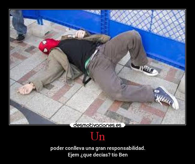 Un - poder conlleva una gran responsabilidad.
Ejem ¿que decías? tío Ben
