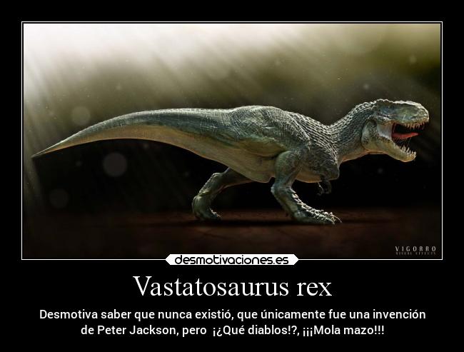 Vastatosaurus rex - Desmotiva saber que nunca existió, que únicamente fue una invención
de Peter Jackson, pero  ¡¿Qué diablos!?, ¡¡¡Mola mazo!!!