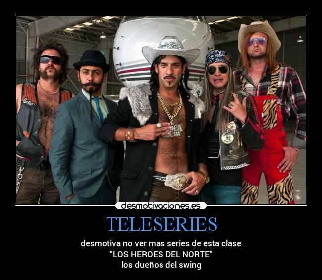 TELESERIES - desmotiva no ver mas series de esta clase
LOS HEROES DEL NORTE
los dueños del swing