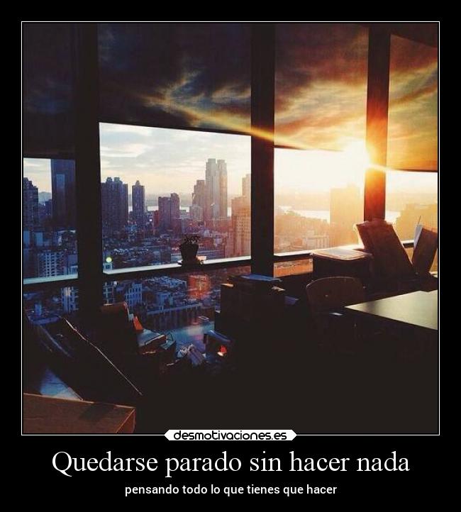 Quedarse parado sin hacer nada - pensando todo lo que tienes que hacer