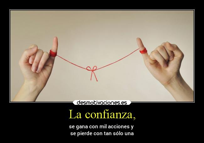 La confianza, - se gana con mil acciones y
se pierde con tan sólo una