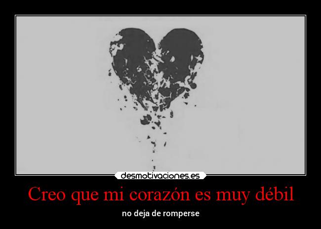 Creo que mi corazón es muy débil - no deja de romperse