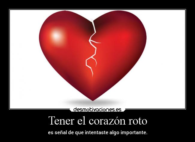 Tener el corazón roto - es señal de que intentaste algo importante.