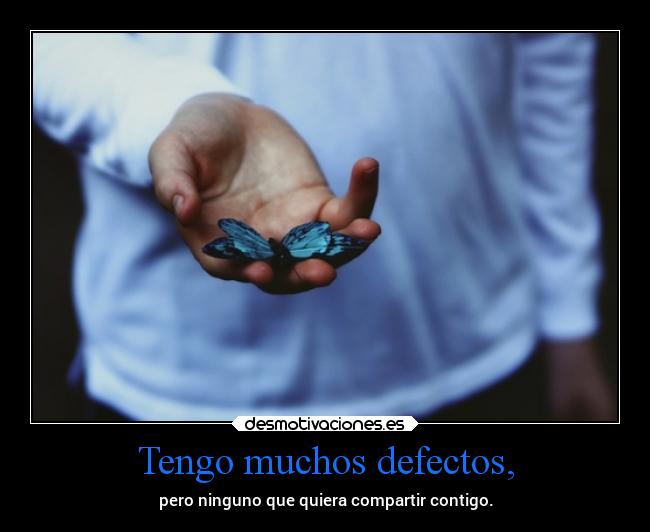 Tengo muchos defectos, -