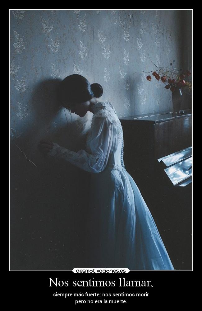Nos sentimos llamar, - siempre más fuerte; nos sentimos morir
pero no era la muerte.