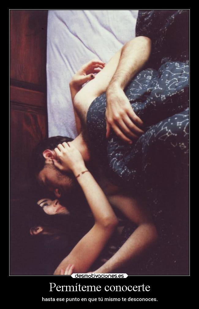 Permíteme conocerte - hasta ese punto en que tú mismo te desconoces.