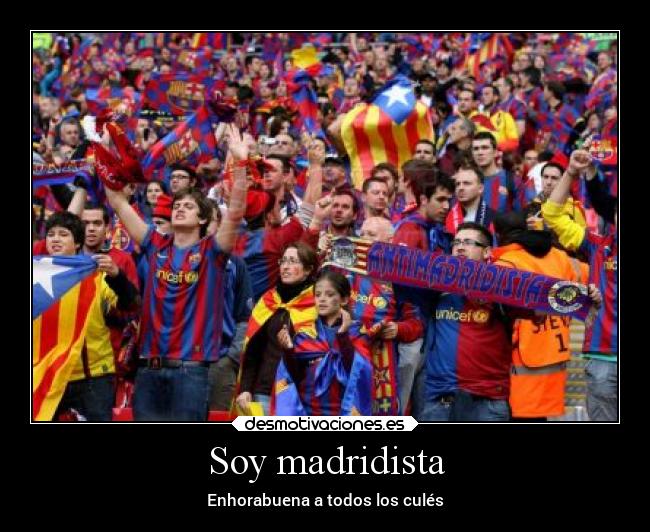 Soy madridista - Enhorabuena a todos los culés