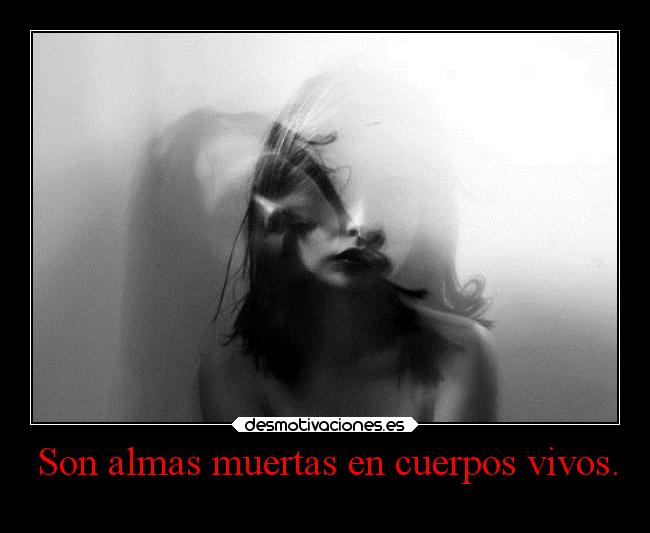 Son almas muertas en cuerpos vivos. - 