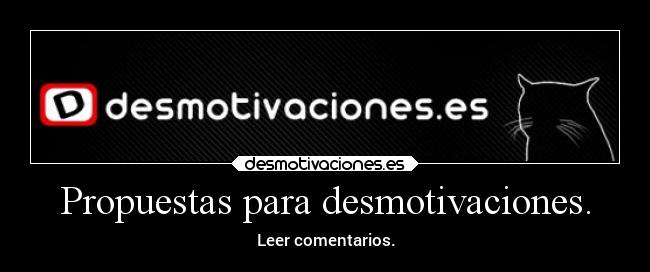 Propuestas para desmotivaciones. - Leer comentarios.