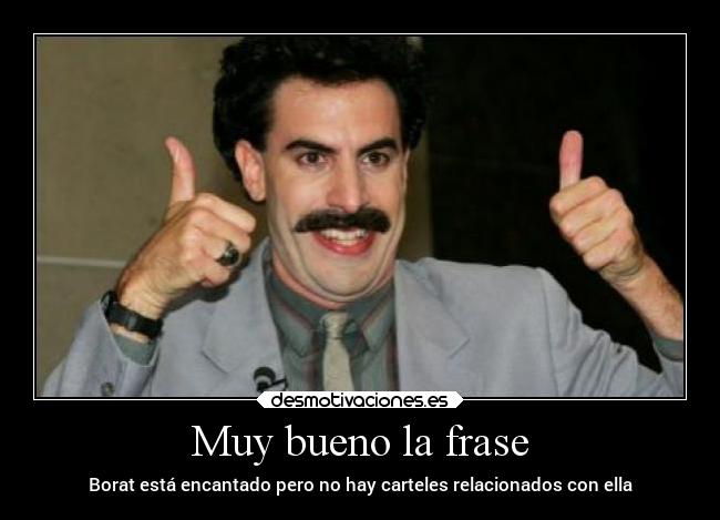 Muy bueno la frase - Borat está encantado pero no hay carteles relacionados con ella