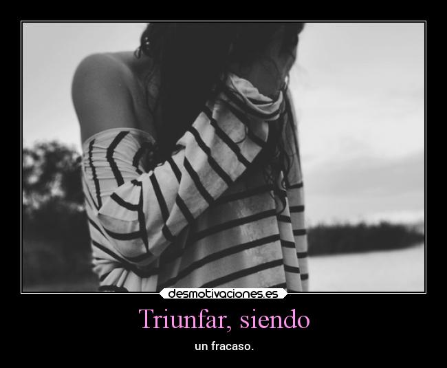 Triunfar, siendo - un fracaso.