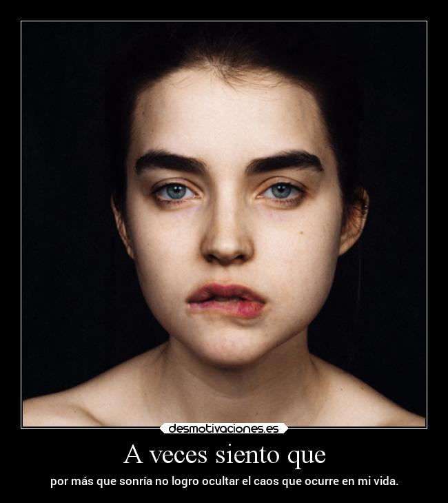 A veces siento que - por más que sonría no logro ocultar el caos que ocurre en mi vida.