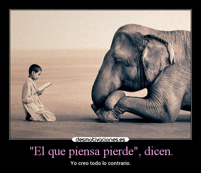 El que piensa pierde, dicen. - Yo creo todo lo contrario.