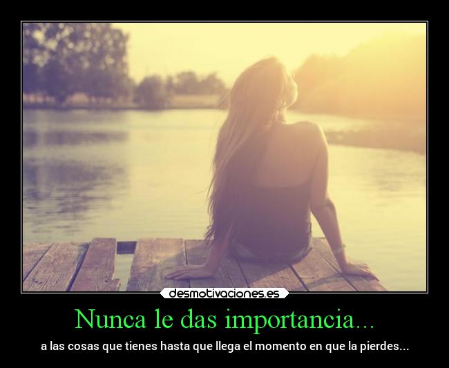Nunca le das importancia... -
