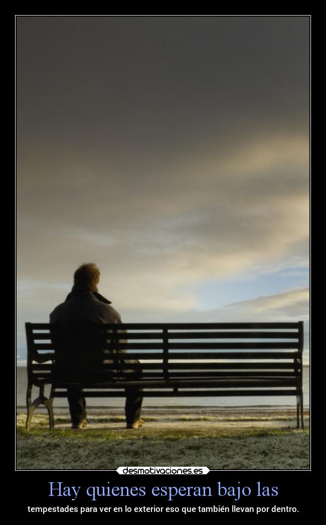 Hay quienes esperan bajo las - tempestades para ver en lo exterior eso que también llevan por dentro.