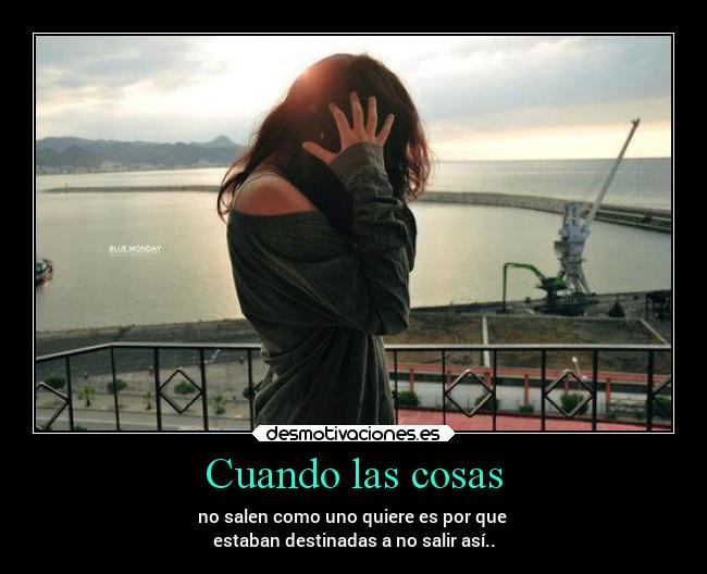 Cuando las cosas - no salen como uno quiere es por que
estaban destinadas a no salir así..