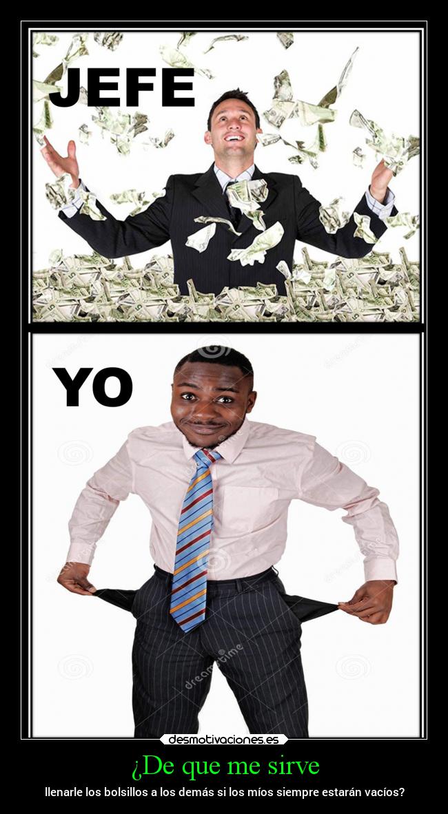 ¿De que me sirve - llenarle los bolsillos a los demás si los míos siempre estarán vacíos?