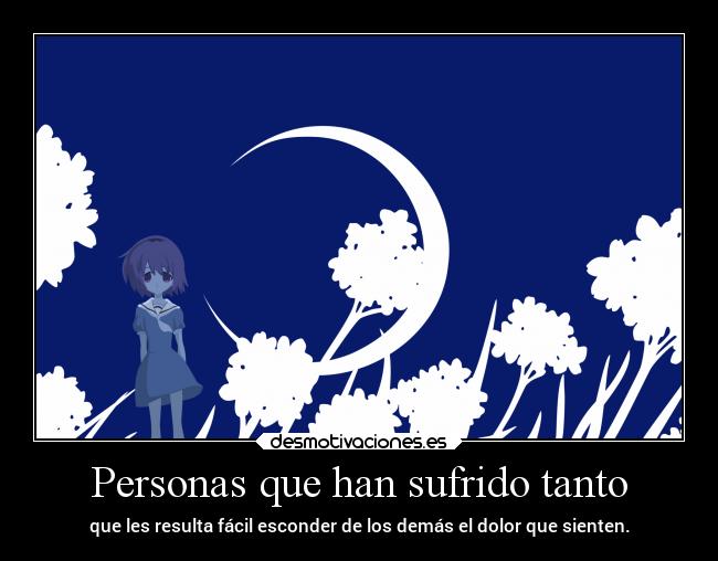Personas que han sufrido tanto - que les resulta fácil esconder de los demás el dolor que sienten.