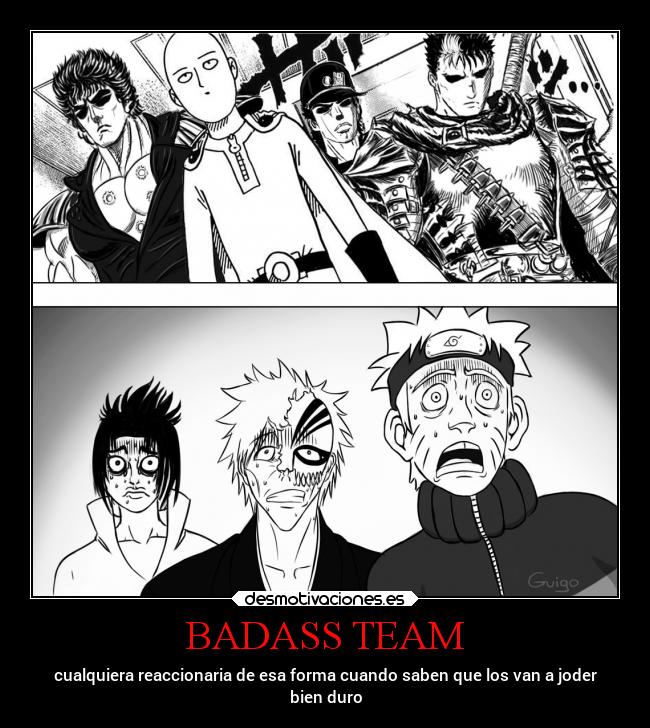 BADASS TEAM - cualquiera reaccionaria de esa forma cuando saben que los van a joder
bien duro