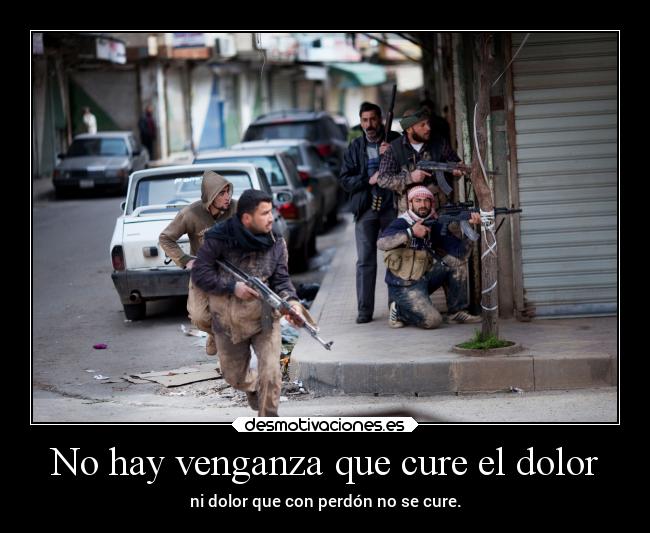No hay venganza que cure el dolor - ni dolor que con perdón no se cure.