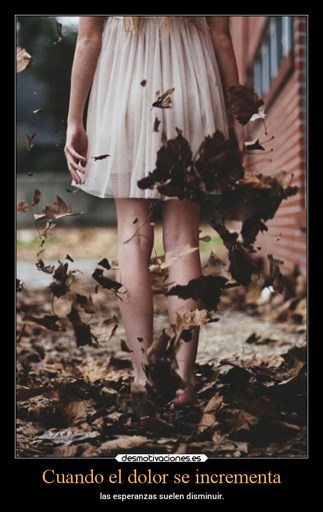 Cuando el dolor se incrementa - las esperanzas suelen disminuir.