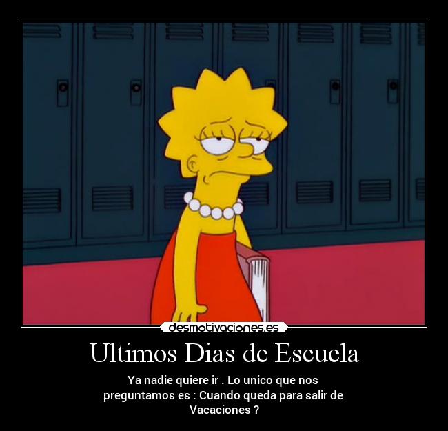 Ultimos Dias de Escuela - Ya nadie quiere ir . Lo unico que nos 
preguntamos es : Cuando queda para salir de 
Vacaciones ?