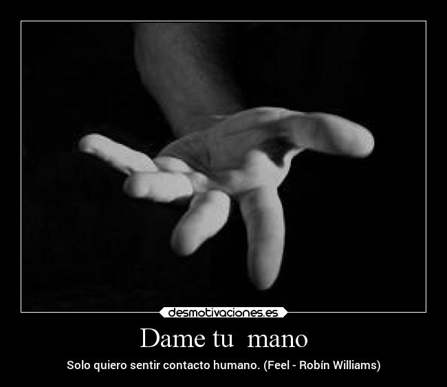 Dame tu  mano - Solo quiero sentir contacto humano. (Feel - Robín Williams)
