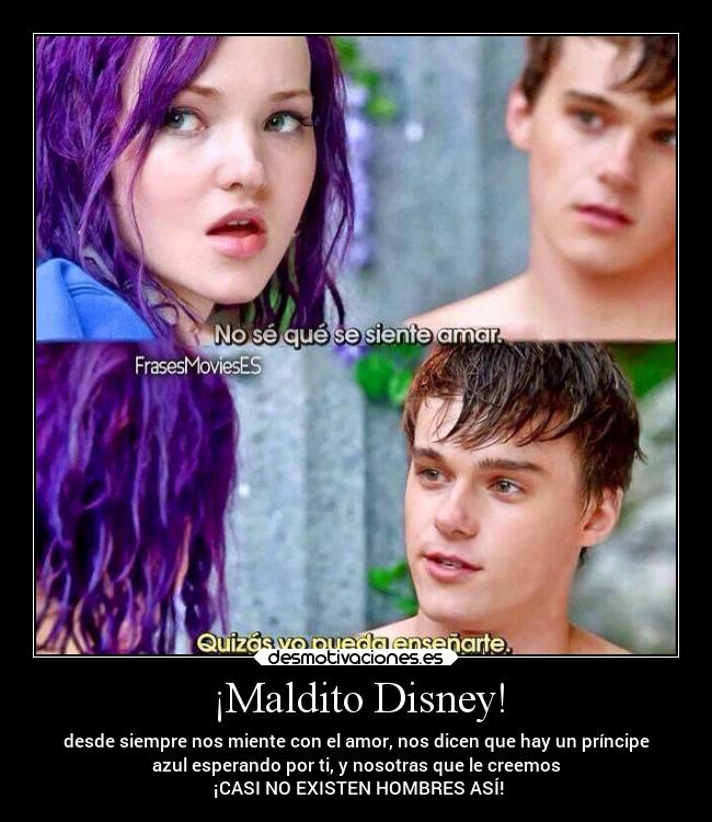 ¡Maldito Disney! - desde siempre nos miente con el amor, nos dicen que hay un príncipe
azul esperando por ti, y nosotras que le creemos
¡CASI NO EXISTEN HOMBRES ASÍ!