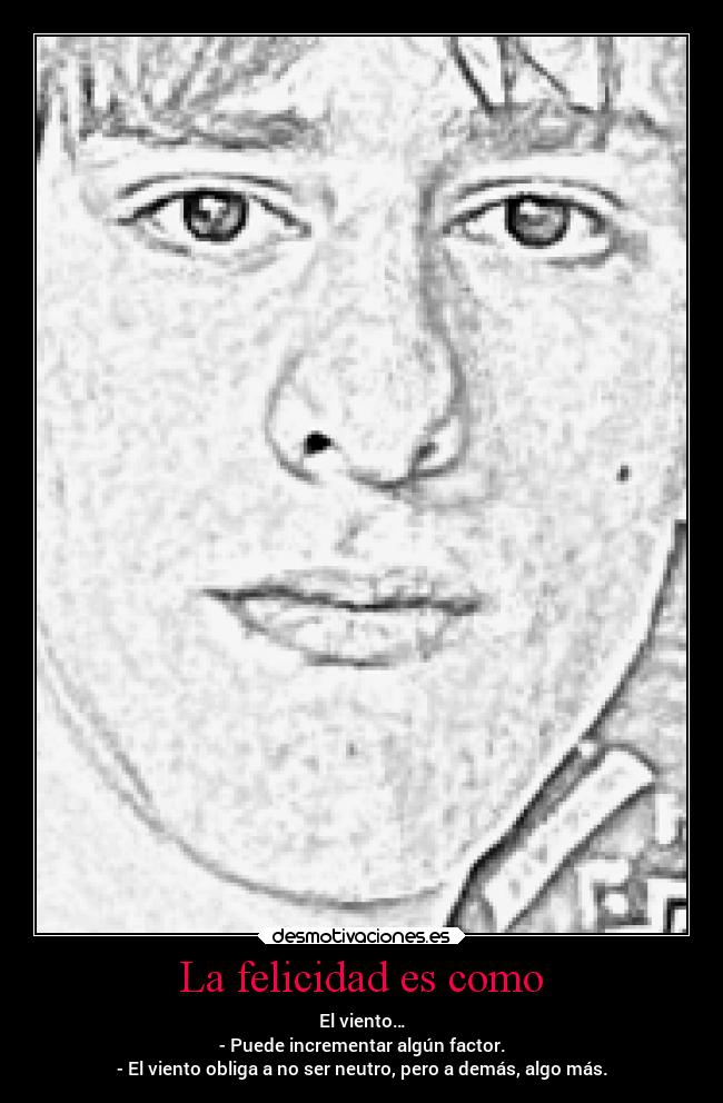 La felicidad es como - El viento…
- Puede incrementar algún factor.
- El viento obliga a no ser neutro, pero a demás, algo más.
