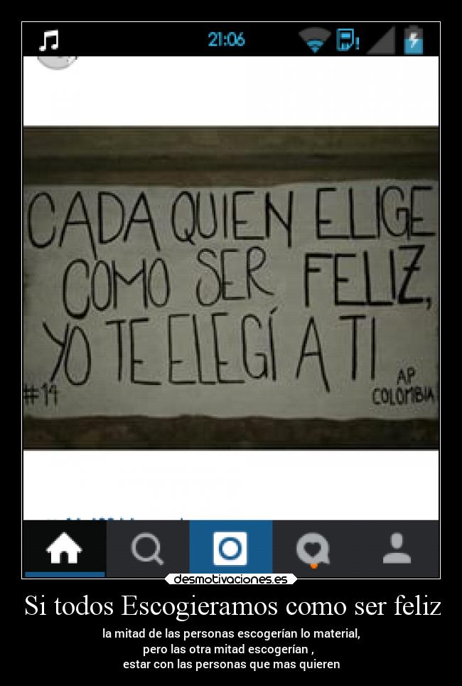 Si todos Escogieramos como ser feliz - la mitad de las personas escogerían lo material,
pero las otra mitad escogerían ,  
estar con las personas que mas quieren