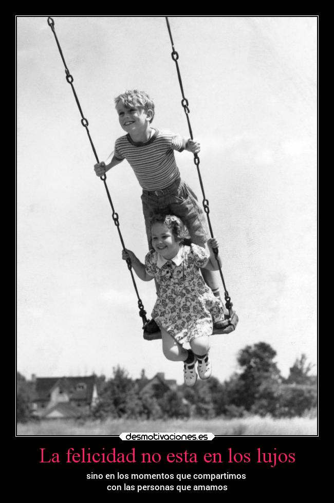 La felicidad no esta en los lujos - sino en los momentos que compartimos 
con las personas que amamos