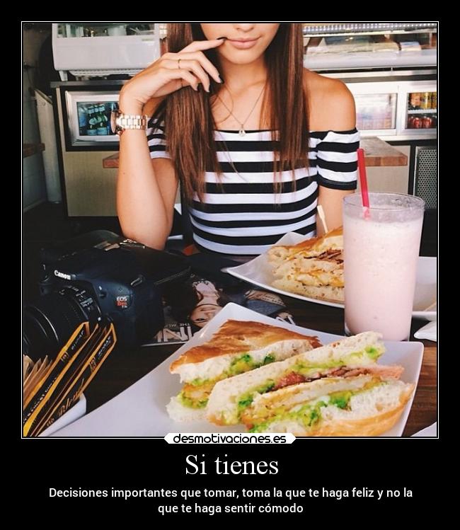 Si tienes - Decisiones importantes que tomar, toma la que te haga feliz y no la
que te haga sentir cómodo